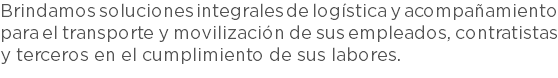 Brindamos soluciones integrales de logística y acompañamiento para el transporte y movilización de sus empleados, contratistas y terceros en el cumplimiento de sus labores.