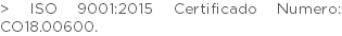 > ISO 9001:2015 Certificado Numero: CO18.00600.