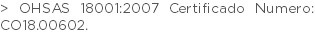 > OHSAS 18001:2007 Certificado Numero: CO18.00602.